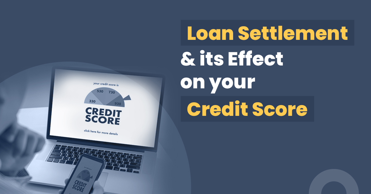 A practical guide on loan settlement and its impact on your credit score!