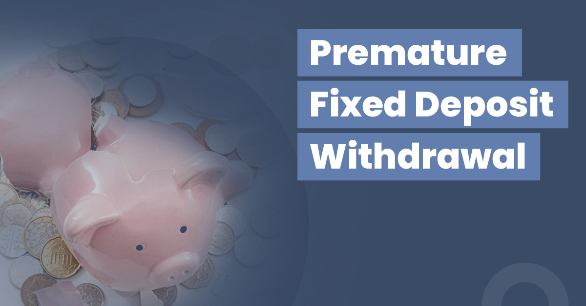 Know All About Premature Withdrawal of Fixed Deposits: Penalty Charges & Process 1 premature fixed deposit withdrawal