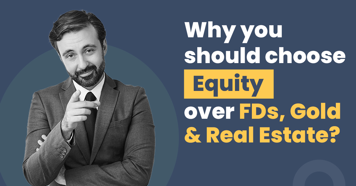 Why You Should Choose Equity Over FDs, Gold & Real Estate 1 Equity Over FDs, Gold & Real Es