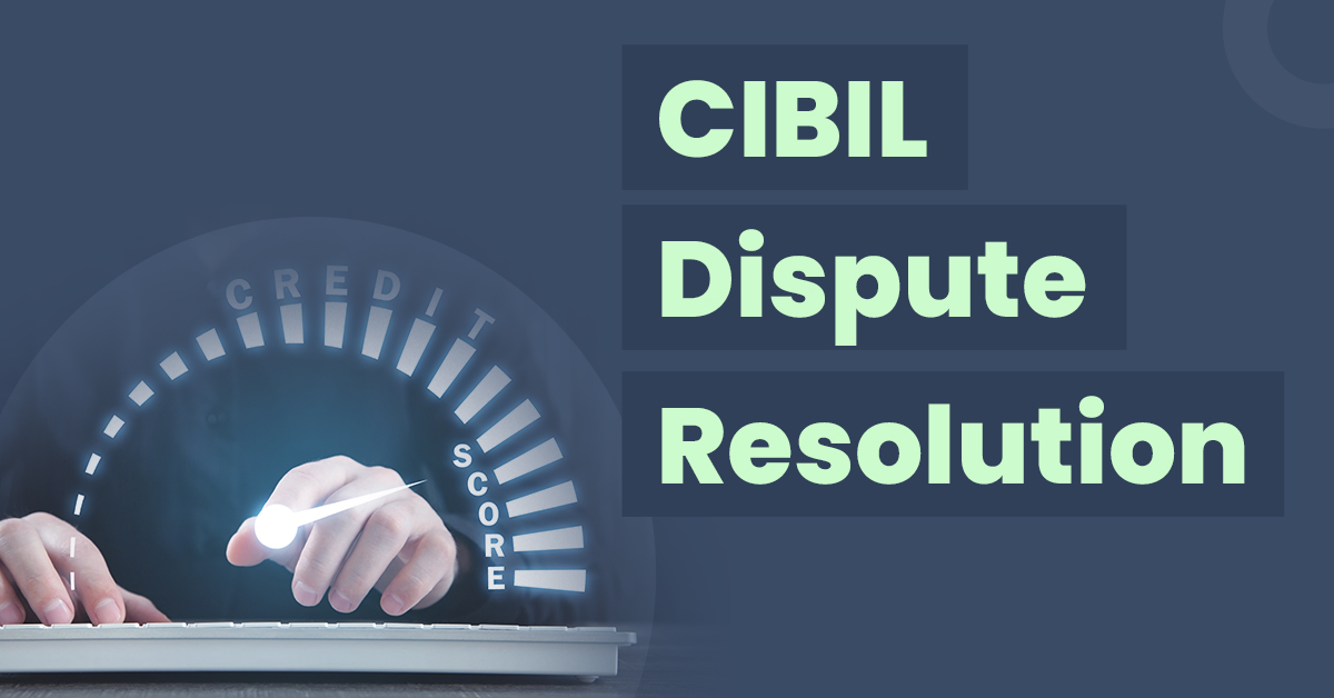 CIBIL Dispute Resolution: How to Raise, Resolve and Check Status