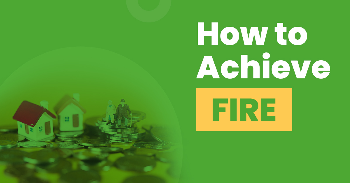 How to Achieve FIRE – Financial Independence Retire Early