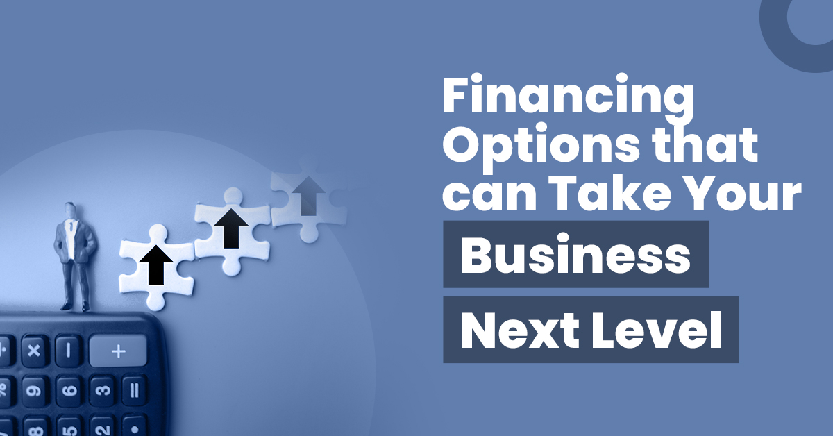 Financing Options That can Help you Take Your Business to the Next Level