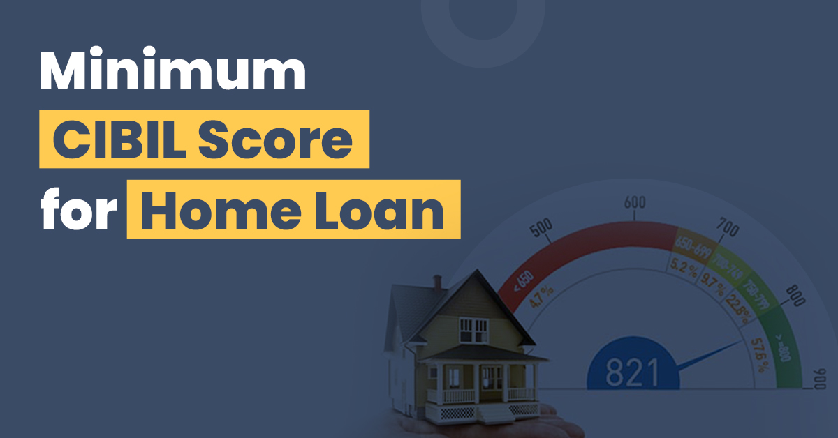 Minimum CIBIL Score For Home Loan (2023)